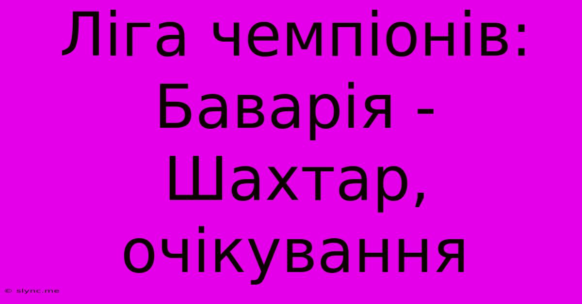 Ліга Чемпіонів: Баварія - Шахтар, Очікування