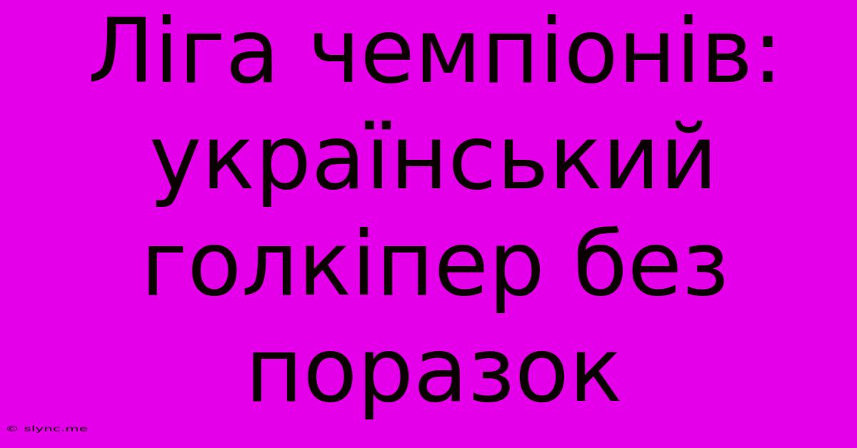 Ліга Чемпіонів: Український Голкіпер Без Поразок