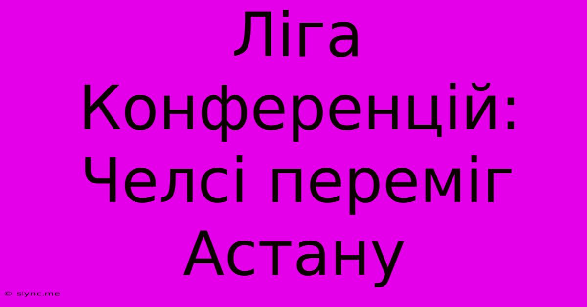 Ліга Конференцій: Челсі Переміг Астану