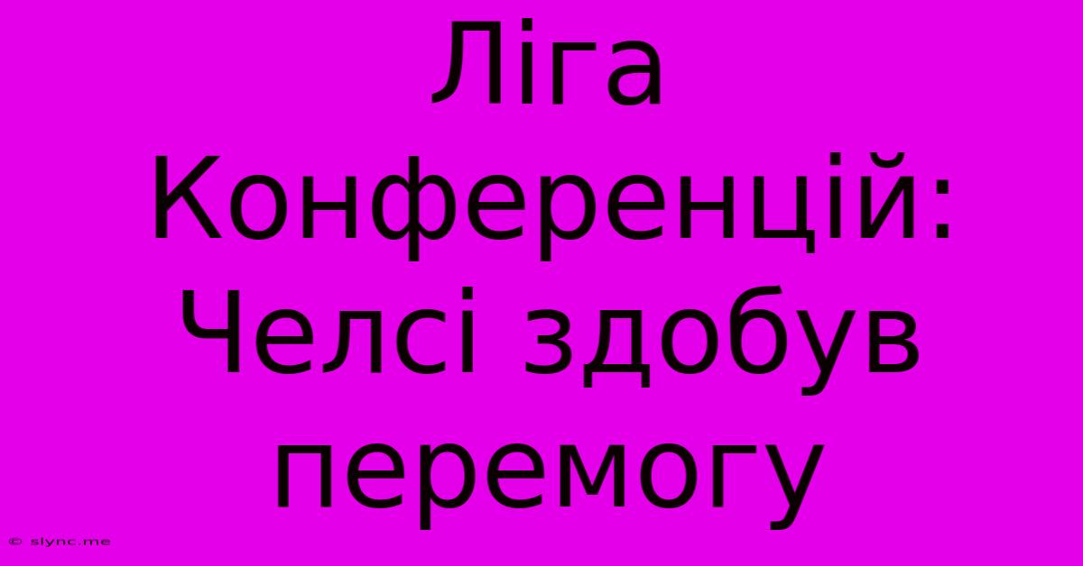 Ліга Конференцій: Челсі Здобув Перемогу