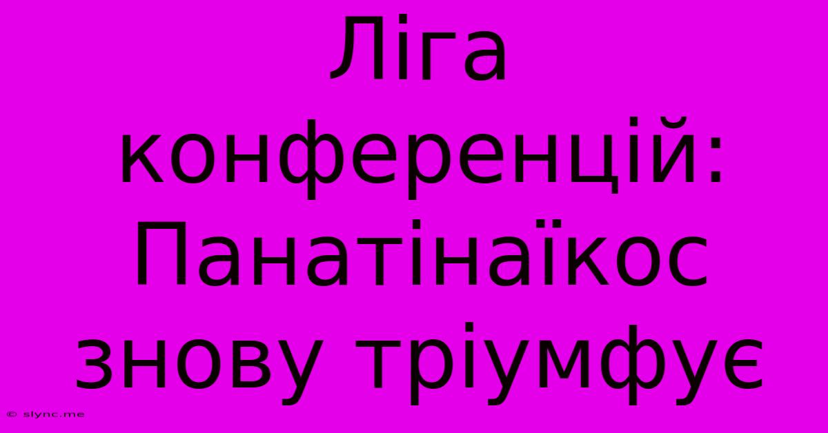 Ліга Конференцій: Панатінаїкос Знову Тріумфує