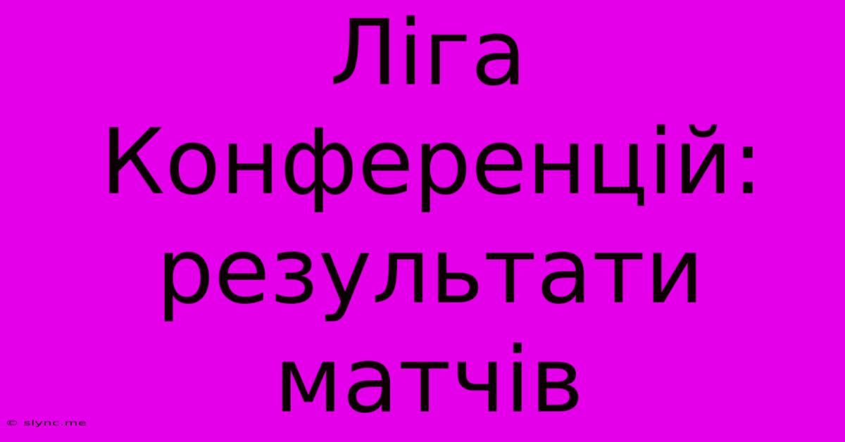 Ліга Конференцій: Результати Матчів