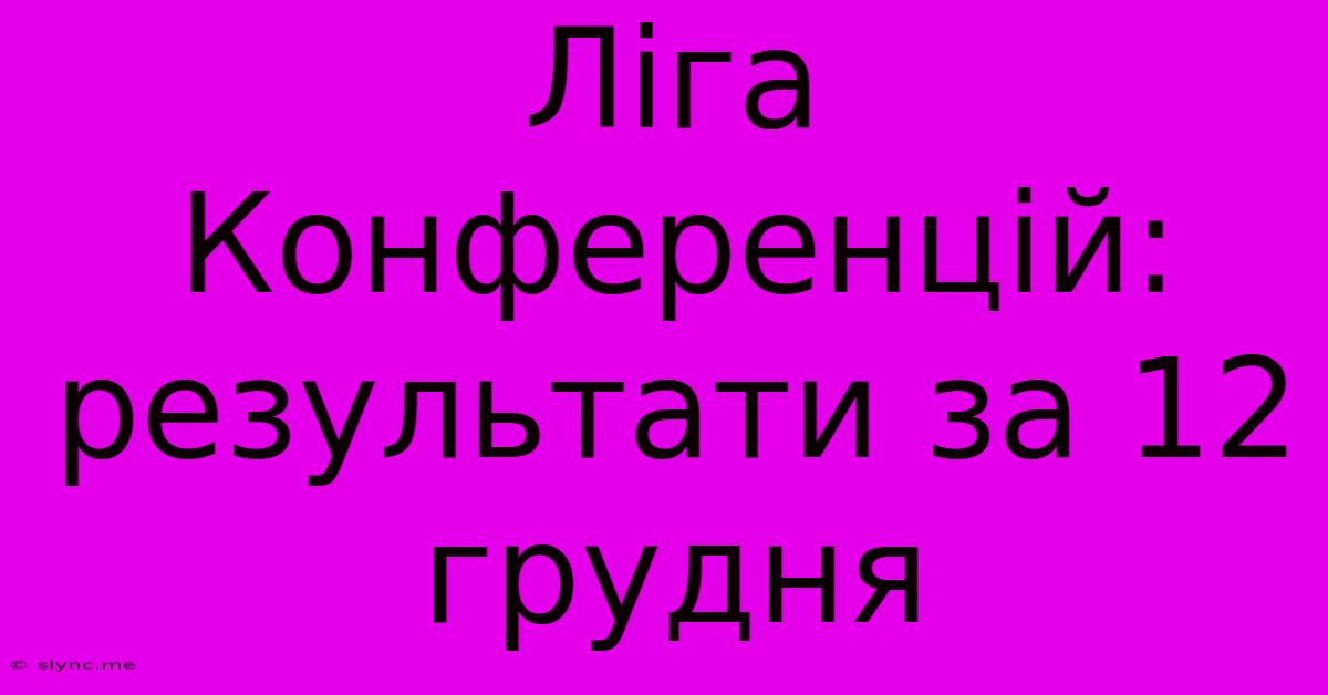 Ліга Конференцій: Результати За 12 Грудня