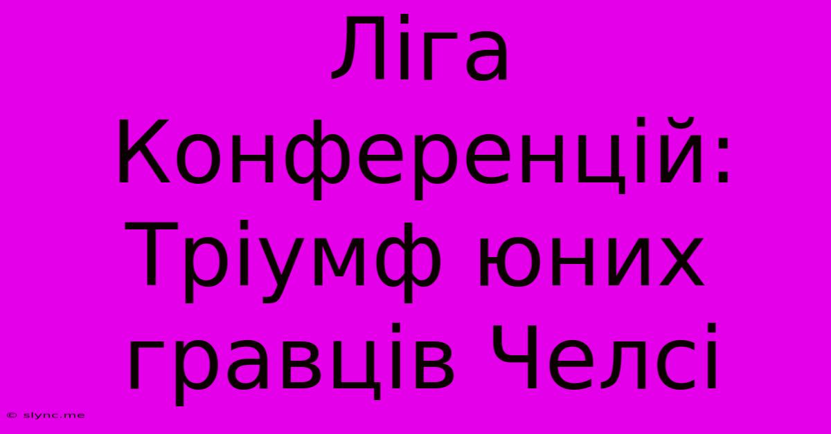 Ліга Конференцій: Тріумф Юних Гравців Челсі