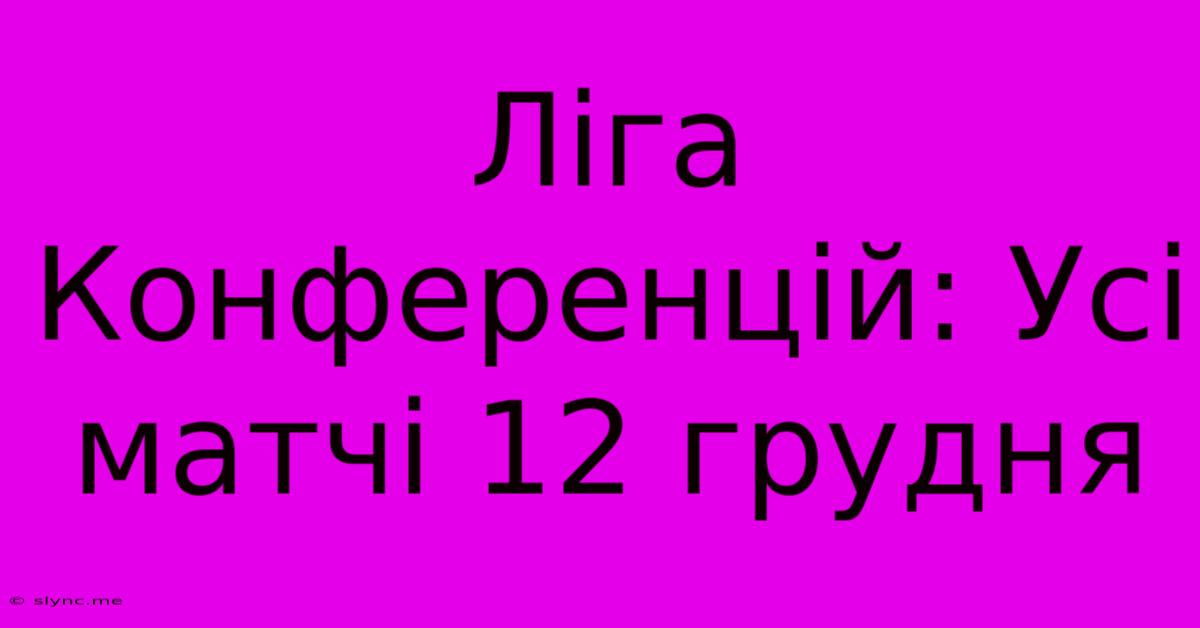 Ліга Конференцій: Усі Матчі 12 Грудня