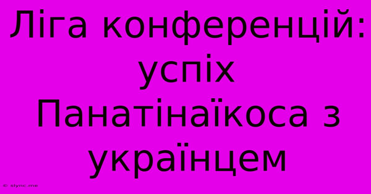 Ліга Конференцій: Успіх Панатінаїкоса З Українцем