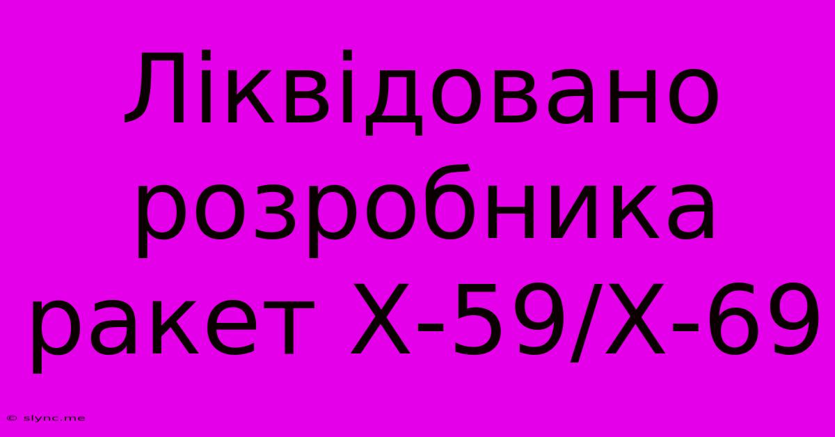 Ліквідовано Розробника Ракет Х-59/Х-69