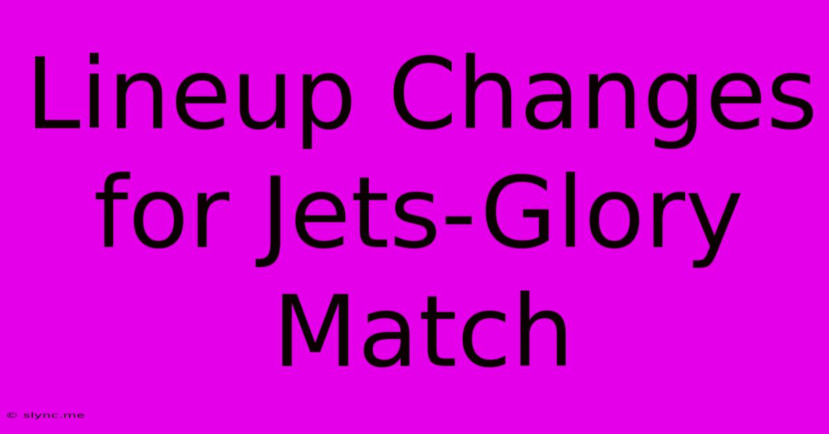 Lineup Changes For Jets-Glory Match