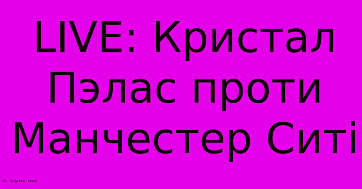 LIVE: Кристал Пэлас Проти Манчестер Ситі