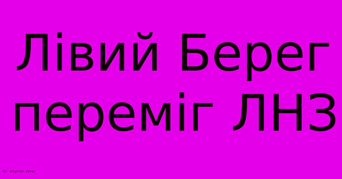 Лівий Берег Переміг ЛНЗ