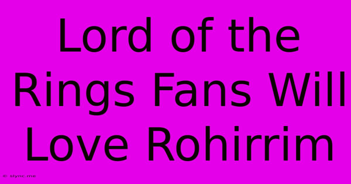 Lord Of The Rings Fans Will Love Rohirrim