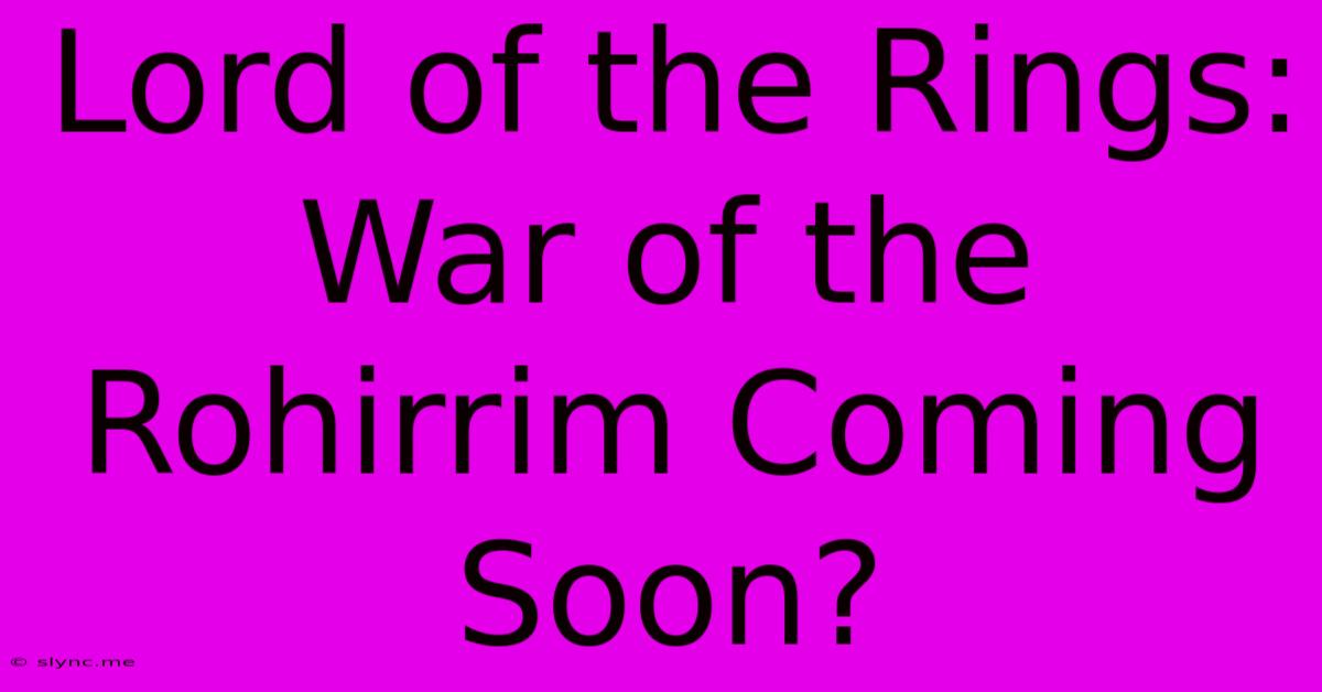 Lord Of The Rings: War Of The Rohirrim Coming Soon?