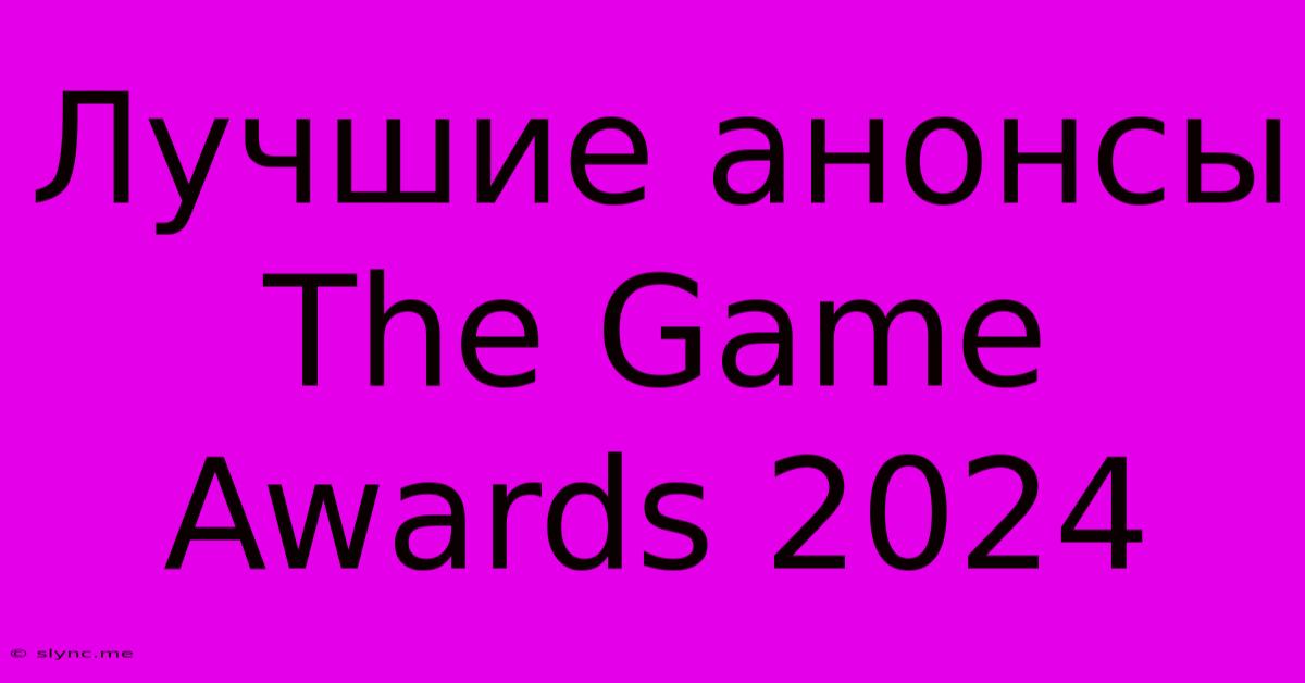 Лучшие Анонсы The Game Awards 2024