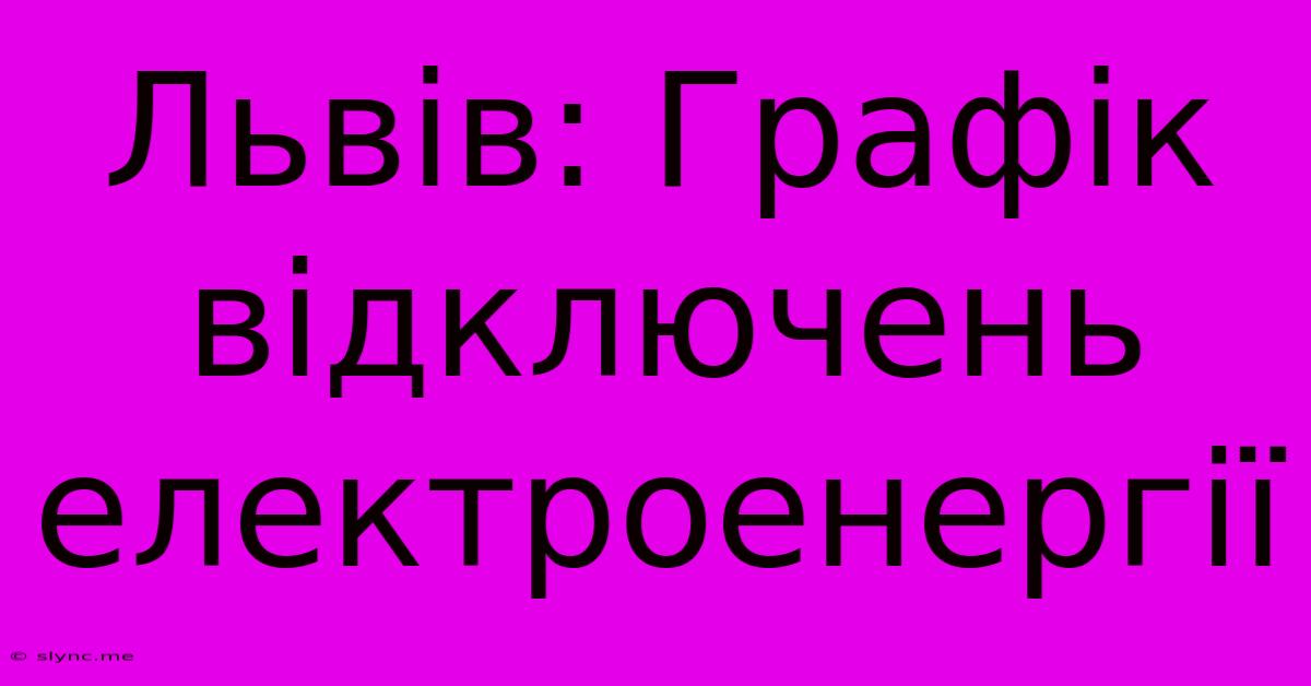 Львів: Графік Відключень Електроенергії