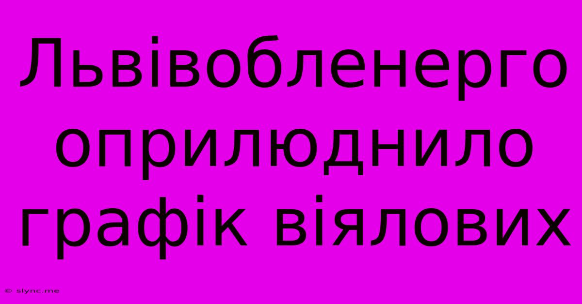 Львівобленерго Оприлюднило Графік Віялових