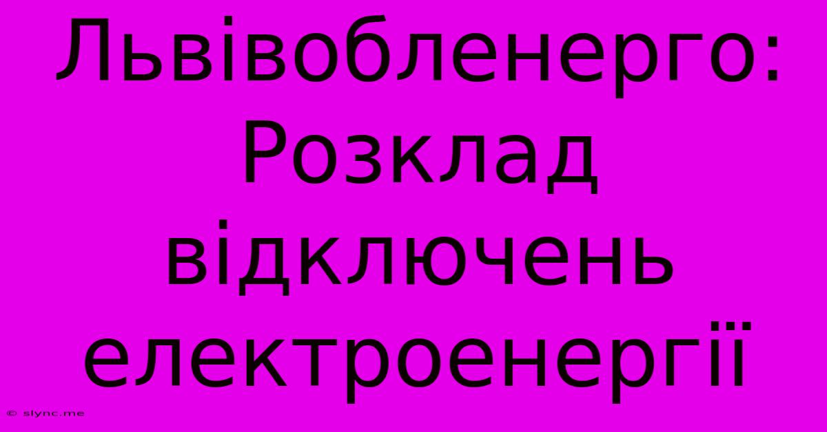 Львівобленерго: Розклад Відключень Електроенергії