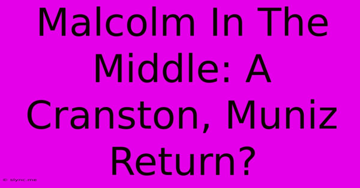 Malcolm In The Middle: A Cranston, Muniz Return?