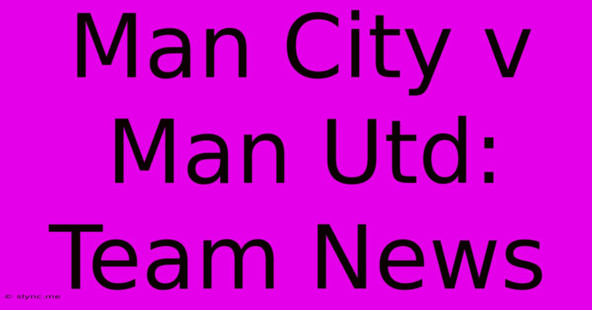 Man City V Man Utd: Team News