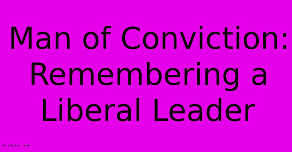 Man Of Conviction: Remembering A Liberal Leader