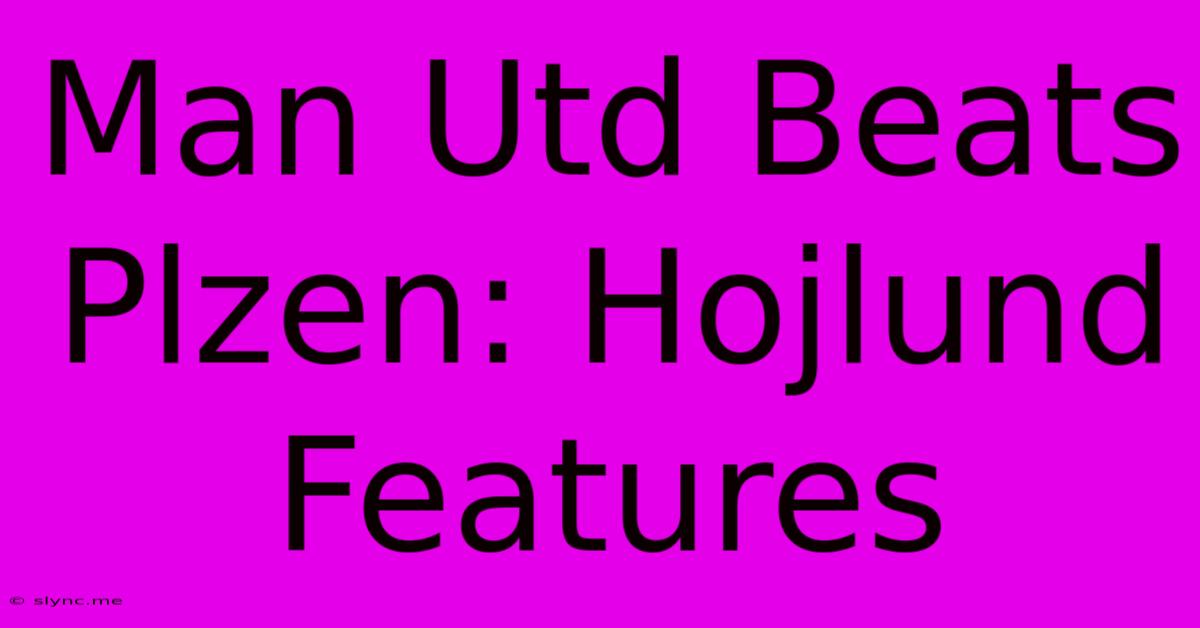 Man Utd Beats Plzen: Hojlund Features