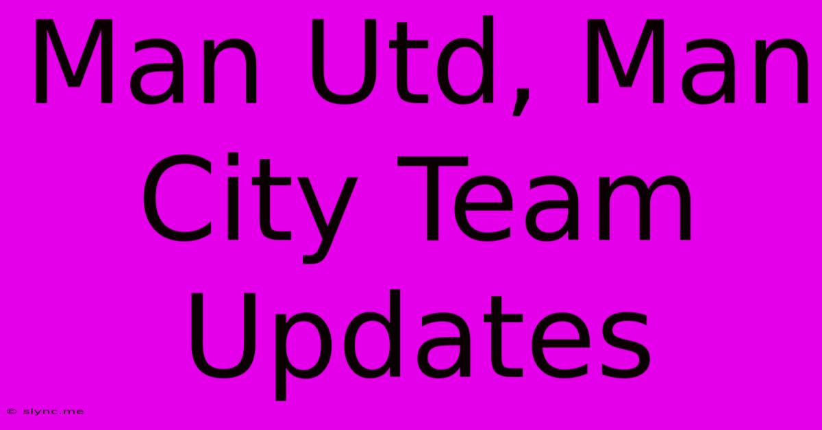 Man Utd, Man City Team Updates