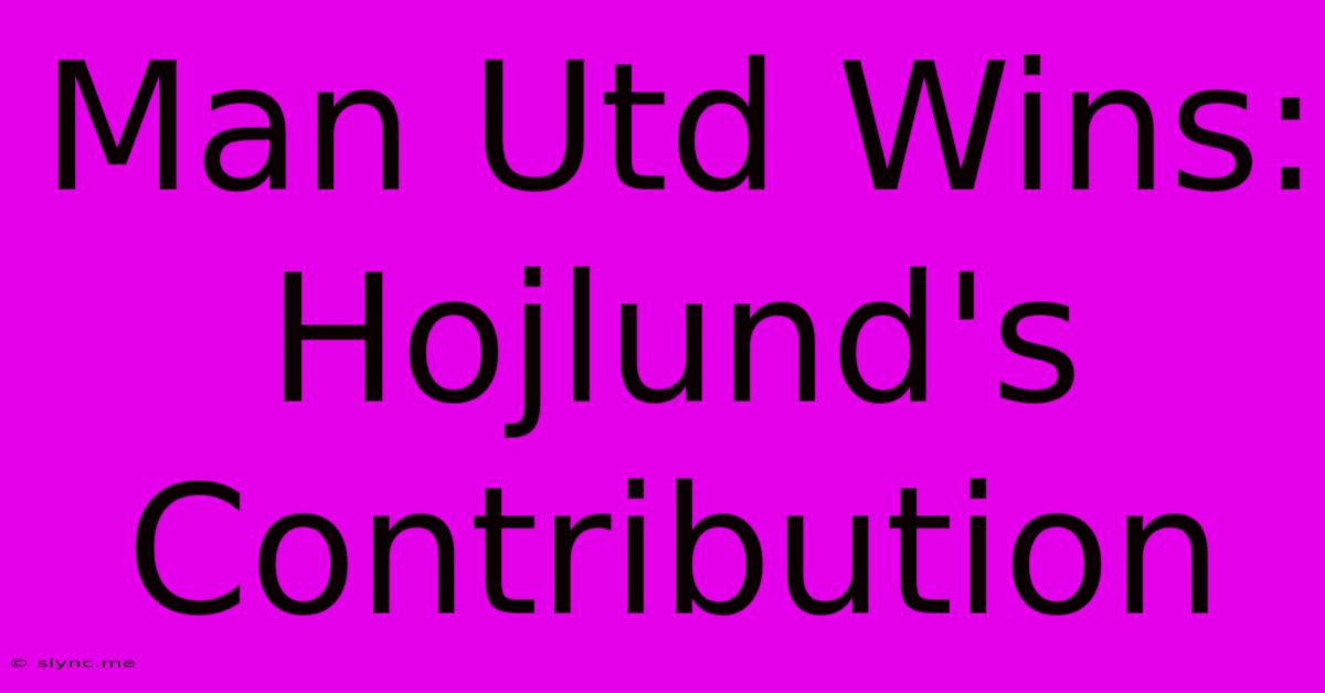 Man Utd Wins: Hojlund's Contribution