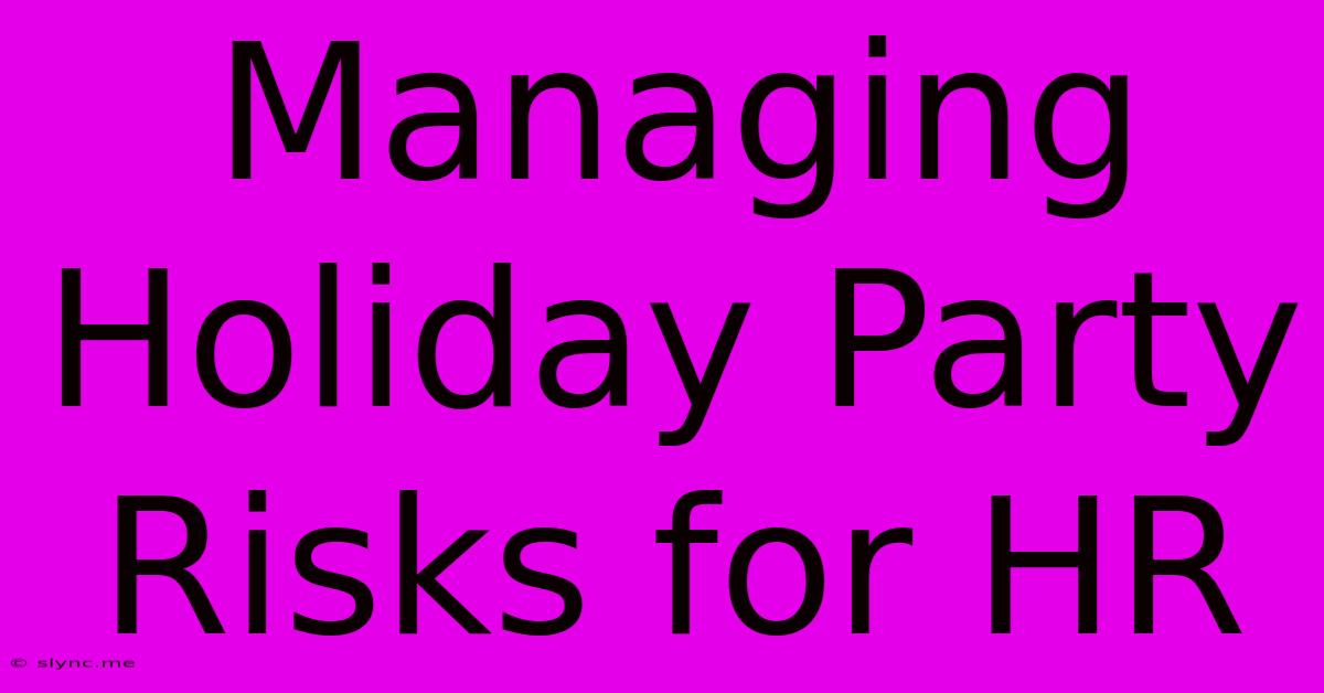 Managing Holiday Party Risks For HR