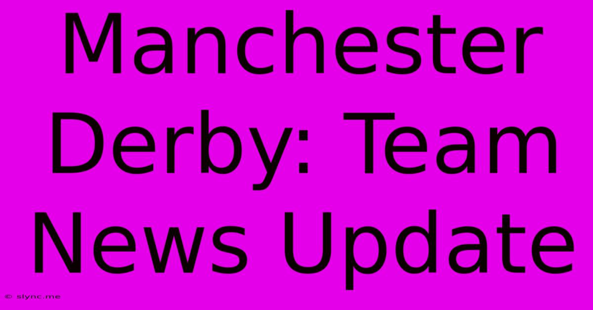 Manchester Derby: Team News Update