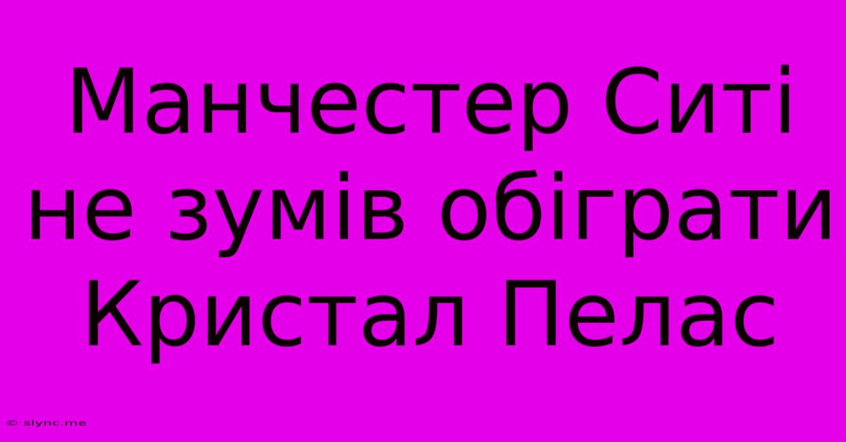 Манчестер Ситі Не Зумів Обіграти Кристал Пелас