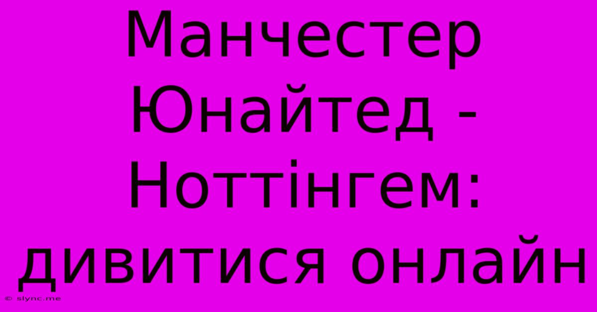 Манчестер Юнайтед - Ноттінгем: Дивитися Онлайн