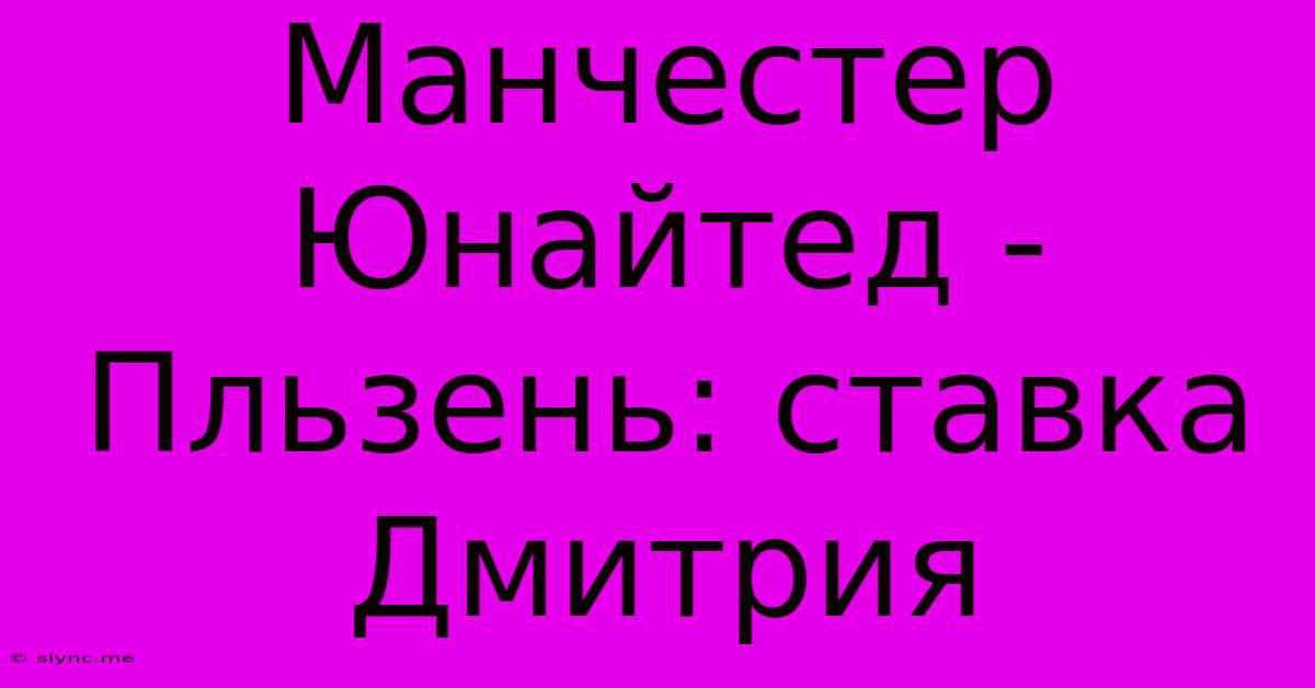 Манчестер Юнайтед - Пльзень: Ставка Дмитрия