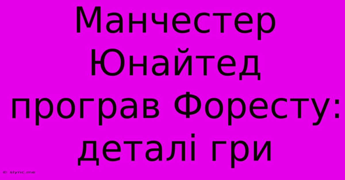 Манчестер Юнайтед Програв Форесту: Деталі Гри