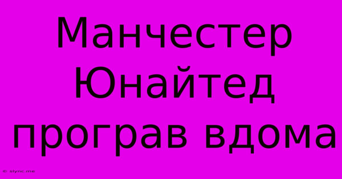 Манчестер Юнайтед Програв Вдома