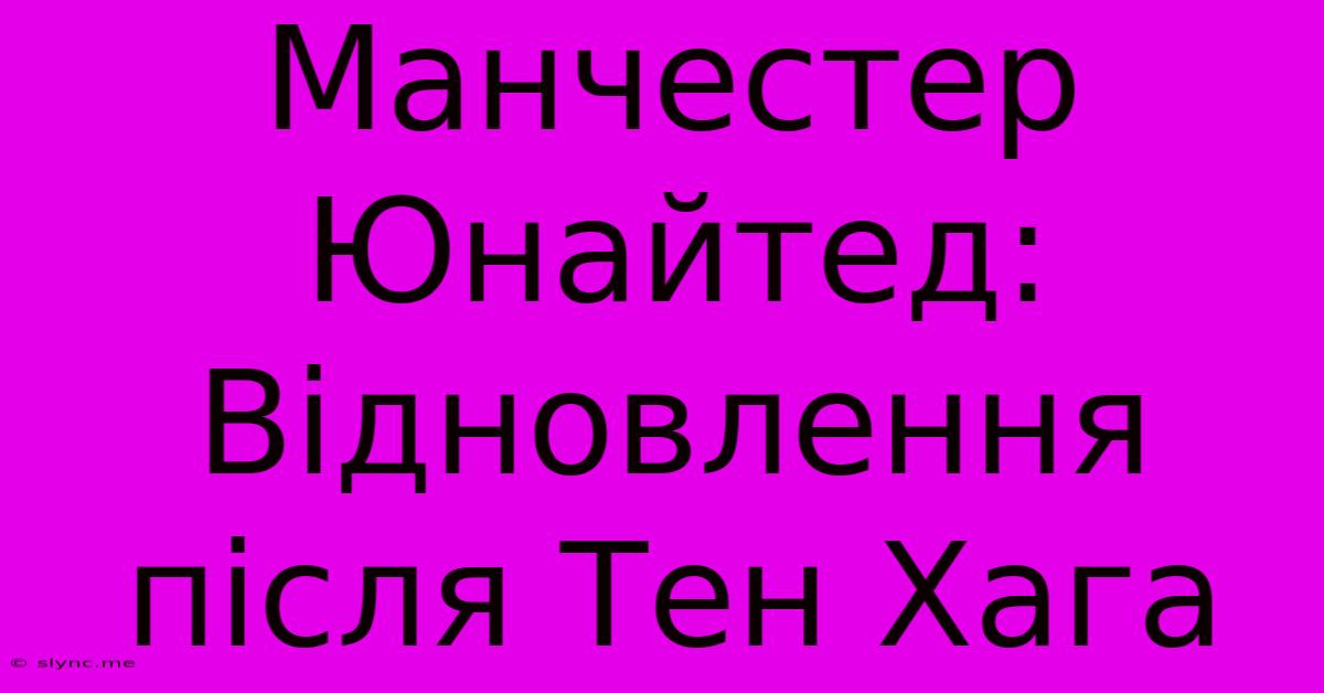 Манчестер Юнайтед: Відновлення Після Тен Хага