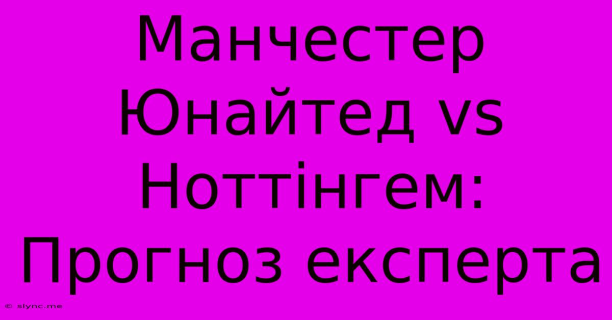 Манчестер Юнайтед Vs Ноттінгем: Прогноз Експерта