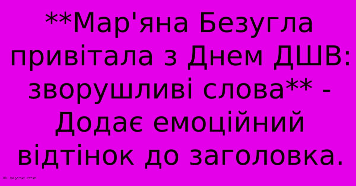 **Мар'яна Безугла Привітала З Днем ДШВ: Зворушливі Слова** - Додає Емоційний Відтінок До Заголовка.