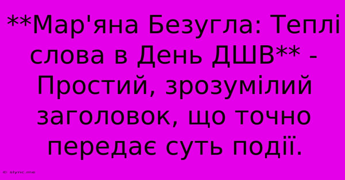 **Мар'яна Безугла: Теплі Слова В День ДШВ** -  Простий, Зрозумілий Заголовок, Що Точно Передає Суть Події.