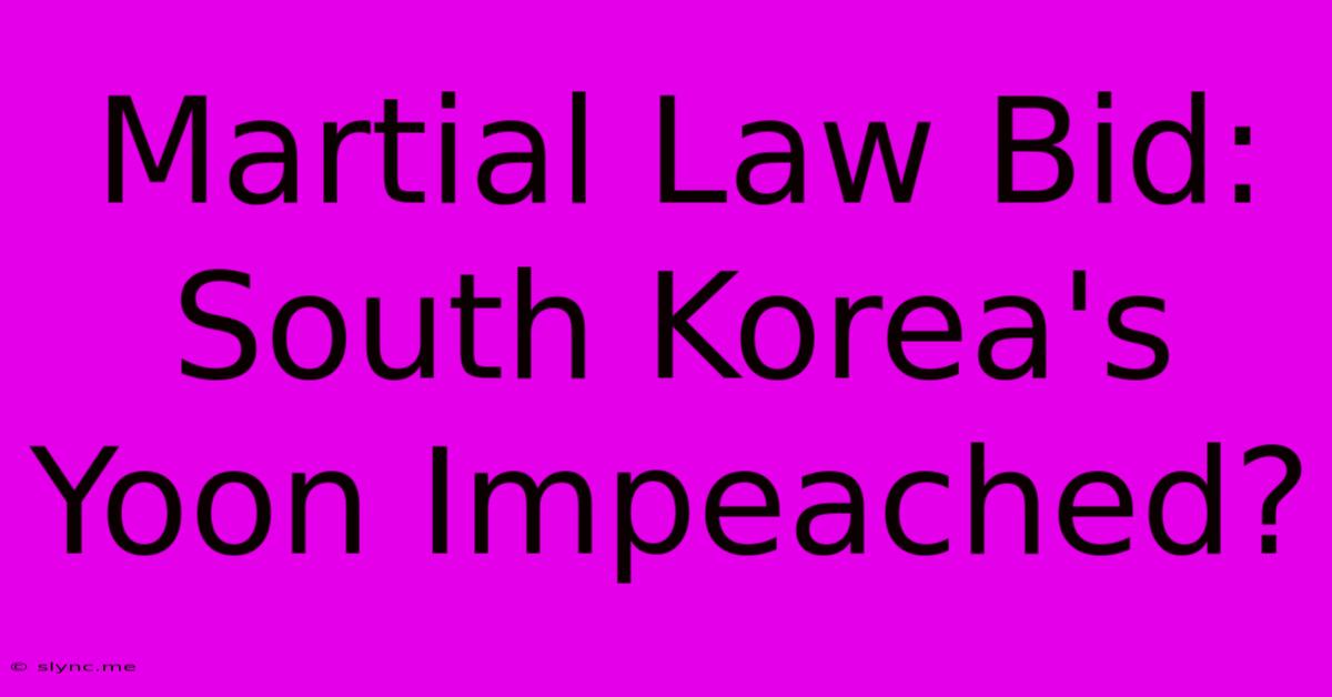 Martial Law Bid: South Korea's Yoon Impeached?