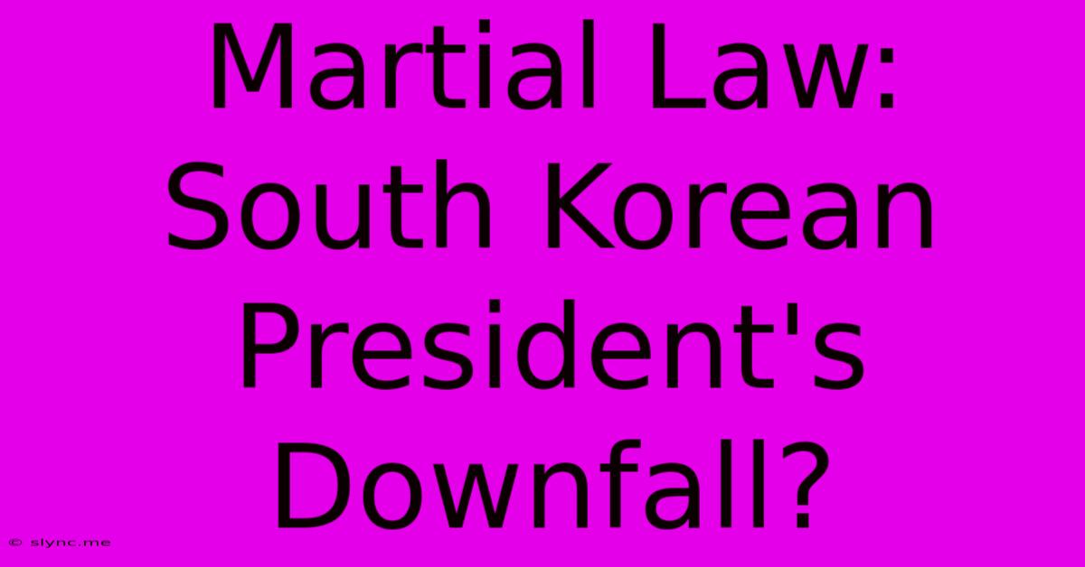 Martial Law: South Korean President's Downfall?