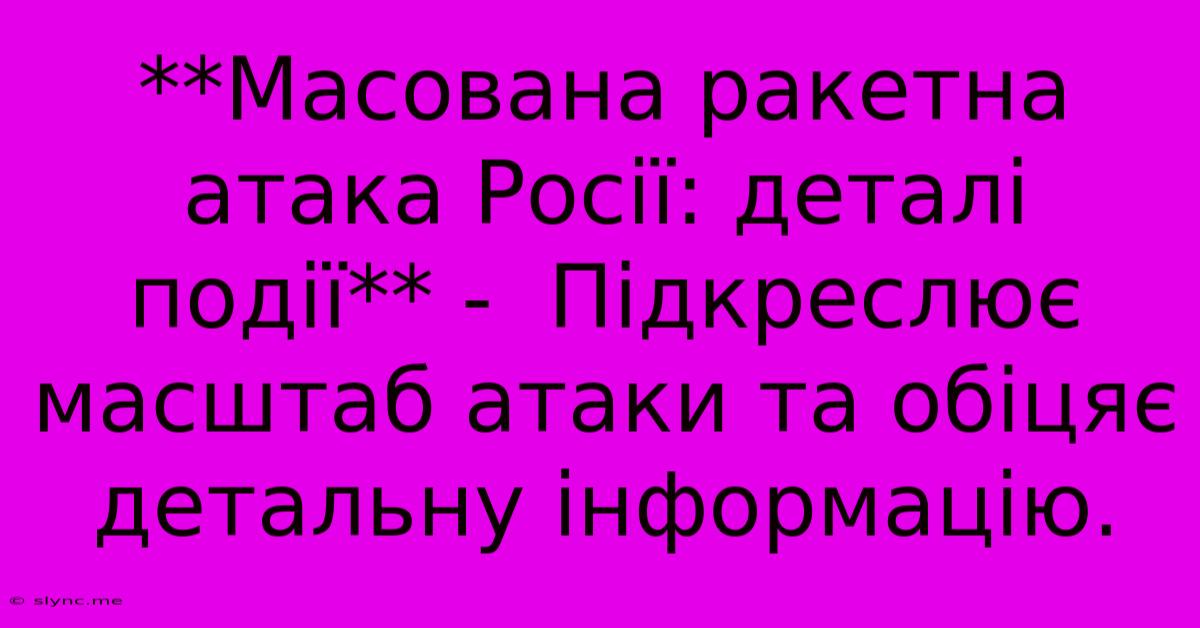 **Масована Ракетна Атака Росії: Деталі Події** -  Підкреслює Масштаб Атаки Та Обіцяє Детальну Інформацію.