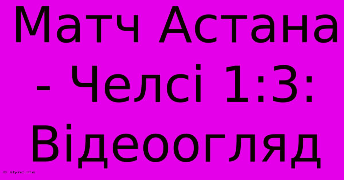 Матч Астана - Челсі 1:3: Відеоогляд