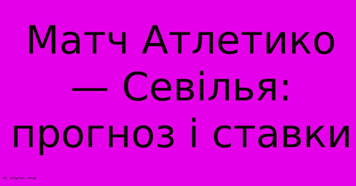 Матч Атлетико — Севілья: Прогноз І Ставки