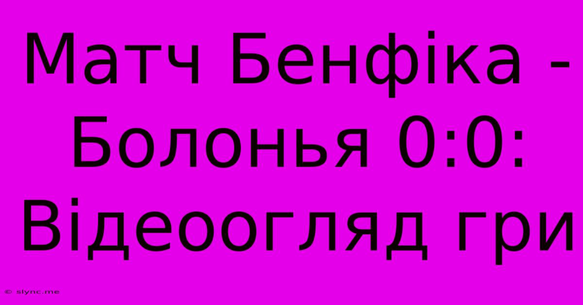 Матч Бенфіка - Болонья 0:0: Відеоогляд Гри