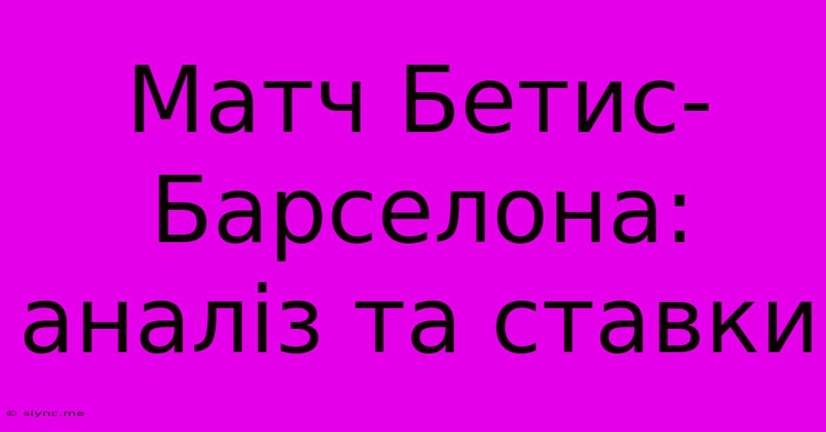 Матч Бетис-Барселона: Аналіз Та Ставки