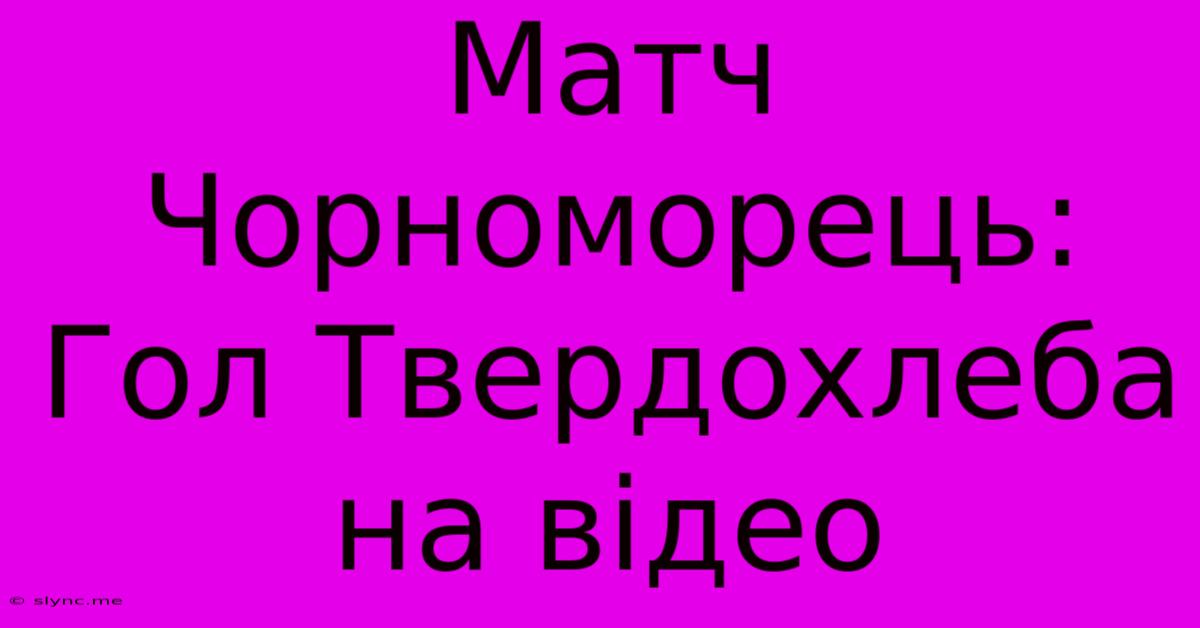 Матч Чорноморець: Гол Твердохлеба На Відео