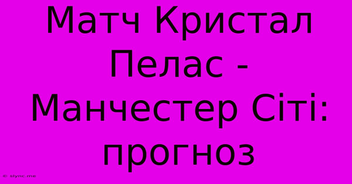 Матч Кристал Пелас - Манчестер Сіті: Прогноз