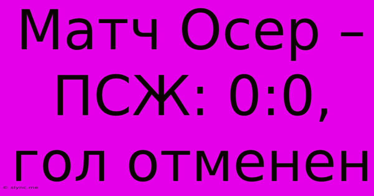 Матч Осер – ПСЖ: 0:0, Гол Отменен