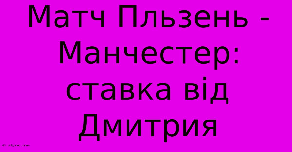 Матч Пльзень - Манчестер: Ставка Від Дмитрия