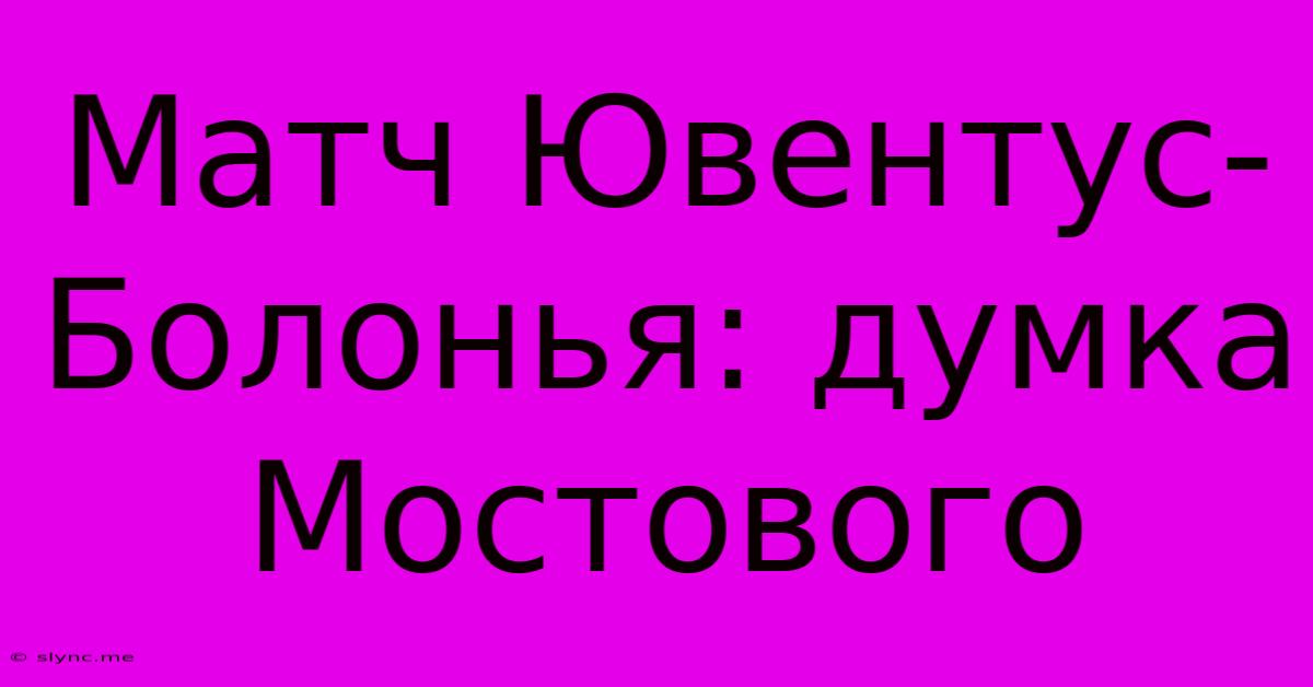 Матч Ювентус-Болонья: Думка Мостового