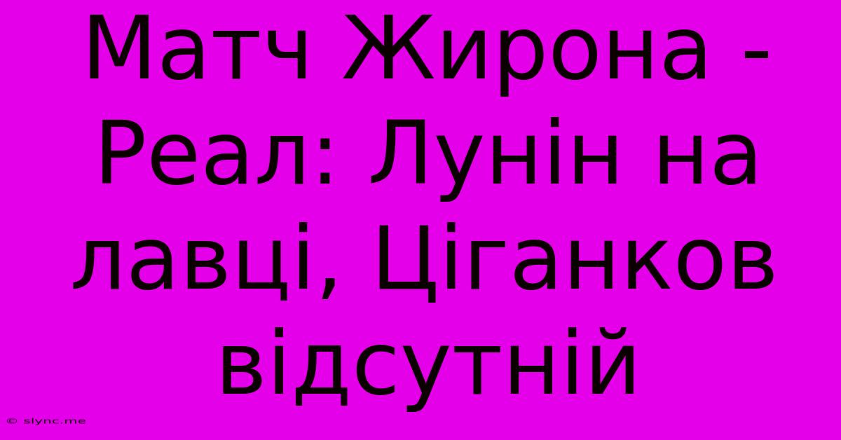 Матч Жирона - Реал: Лунін На Лавці, Ціганков Відсутній